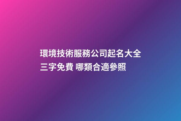 環境技術服務公司起名大全三字免費 哪類合適參照-第1張-公司起名-玄機派